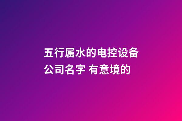 五行属水的电控设备公司名字 有意境的-第1张-公司起名-玄机派